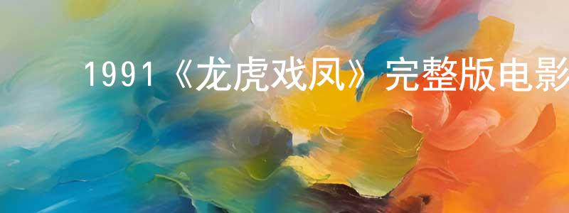 ﻿蔡振涛发布﻿1991《龙虎戏凤》完整版电影/在线观看/百度云-美剧天堂